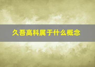 久吾高科属于什么概念