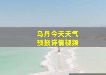 乌丹今天天气预报详情视频