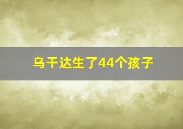 乌干达生了44个孩子