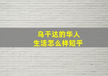 乌干达的华人生活怎么样知乎