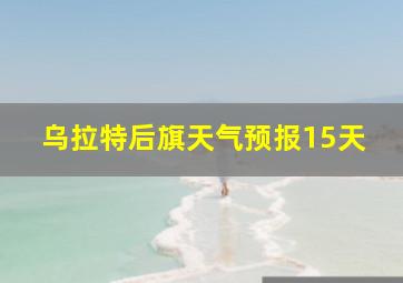 乌拉特后旗天气预报15天