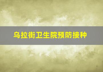 乌拉街卫生院预防接种