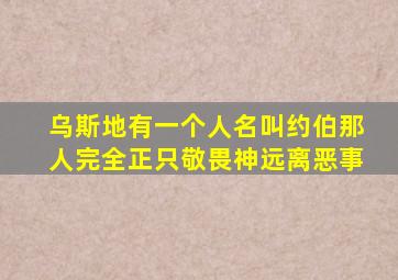 乌斯地有一个人名叫约伯那人完全正只敬畏神远离恶事