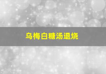 乌梅白糖汤退烧