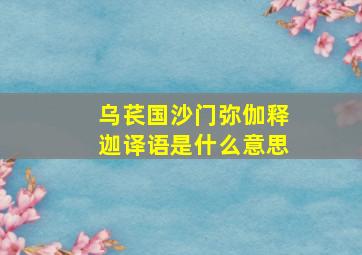 乌苌国沙门弥伽释迦译语是什么意思