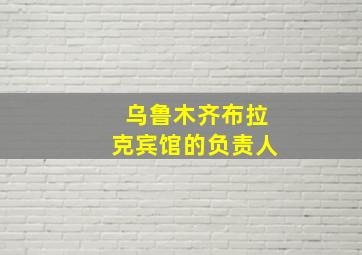 乌鲁木齐布拉克宾馆的负责人