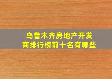 乌鲁木齐房地产开发商排行榜前十名有哪些