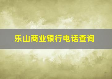 乐山商业银行电话查询