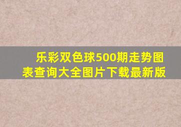 乐彩双色球500期走势图表查询大全图片下载最新版