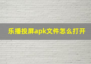 乐播投屏apk文件怎么打开