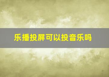 乐播投屏可以投音乐吗