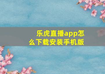 乐虎直播app怎么下载安装手机版