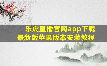 乐虎直播官网app下载最新版苹果版本安装教程