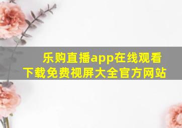 乐购直播app在线观看下载免费视屏大全官方网站