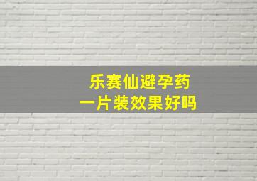 乐赛仙避孕药一片装效果好吗