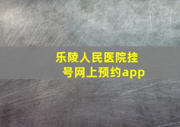 乐陵人民医院挂号网上预约app