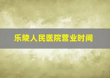 乐陵人民医院营业时间