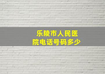 乐陵市人民医院电话号码多少