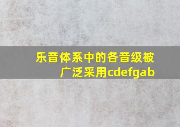 乐音体系中的各音级被广泛采用cdefgab