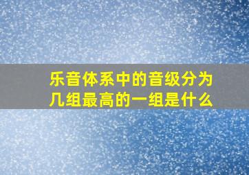 乐音体系中的音级分为几组最高的一组是什么