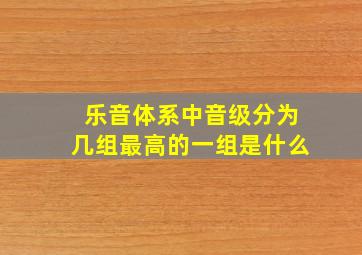 乐音体系中音级分为几组最高的一组是什么