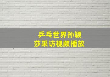 乒乓世界孙颖莎采访视频播放