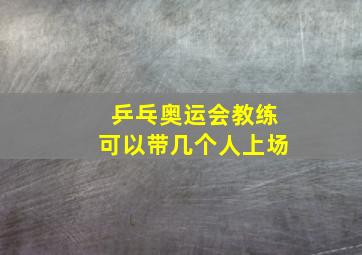 乒乓奥运会教练可以带几个人上场