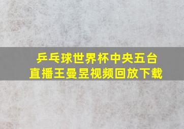 乒乓球世界杯中央五台直播王曼昱视频回放下载