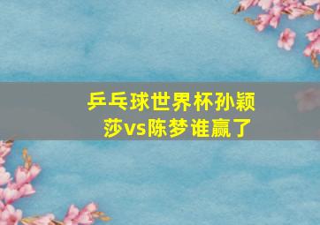 乒乓球世界杯孙颖莎vs陈梦谁赢了