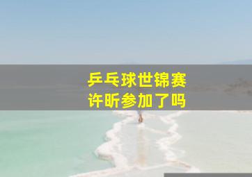 乒乓球世锦赛许昕参加了吗