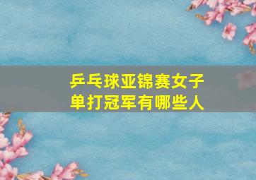 乒乓球亚锦赛女子单打冠军有哪些人