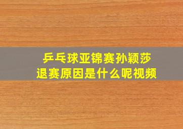 乒乓球亚锦赛孙颖莎退赛原因是什么呢视频