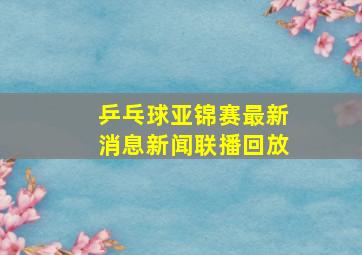 乒乓球亚锦赛最新消息新闻联播回放