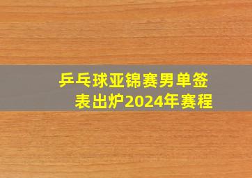 乒乓球亚锦赛男单签表出炉2024年赛程