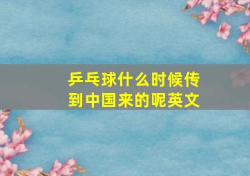 乒乓球什么时候传到中国来的呢英文