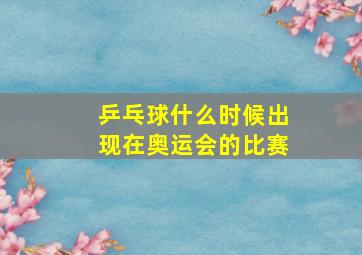 乒乓球什么时候出现在奥运会的比赛