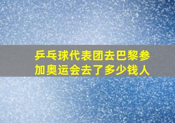 乒乓球代表团去巴黎参加奥运会去了多少钱人