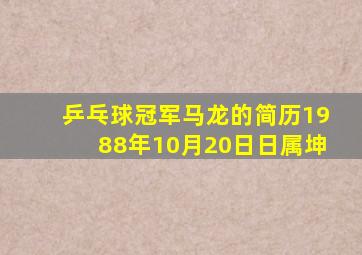 乒乓球冠军马龙的简历1988年10月20日日属坤