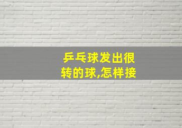 乒乓球发出很转的球,怎样接