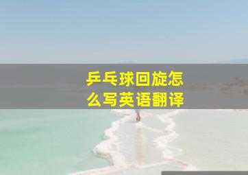 乒乓球回旋怎么写英语翻译