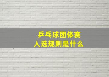 乒乓球团体赛人选规则是什么