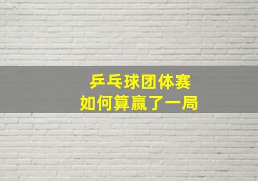 乒乓球团体赛如何算赢了一局