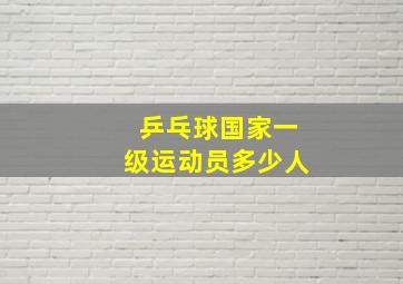 乒乓球国家一级运动员多少人