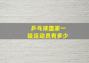 乒乓球国家一级运动员有多少