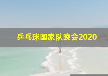 乒乓球国家队晚会2020