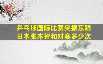 乒乓球国际比赛樊振东跟日本张本智和对赛多少次