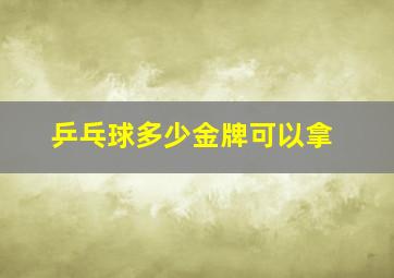 乒乓球多少金牌可以拿