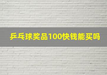 乒乓球奖品100快钱能买吗