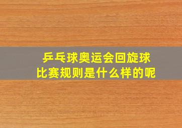 乒乓球奥运会回旋球比赛规则是什么样的呢