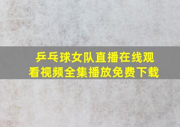 乒乓球女队直播在线观看视频全集播放免费下载